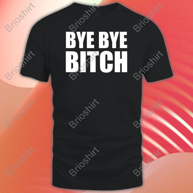 Bye Bye Bitch Shirts