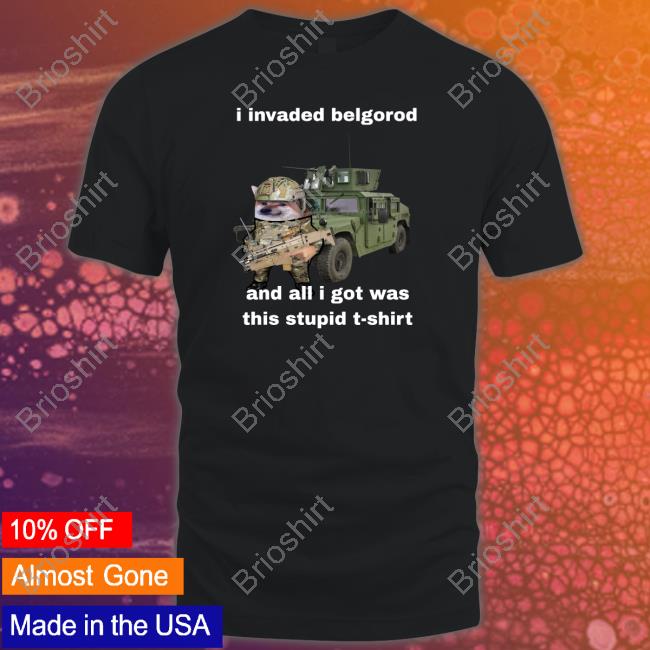 I Invaded Belgorod And All I Got Was This Stupid T Shirt Nafo Belgorod Stupid Shirt