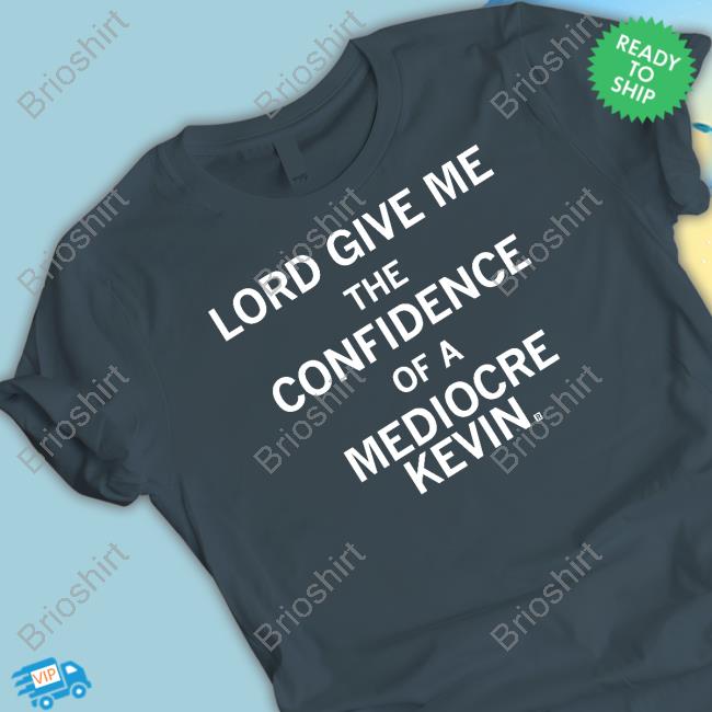 Official Lord Give Me The Confidence Of A Mediocre Kevin Shirt