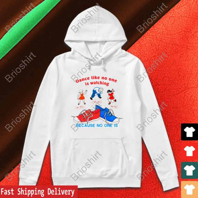 Dance Like No One Is Watching, Because No One Is Shirt Shirtsthtgohard