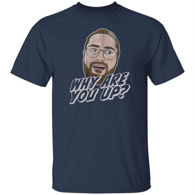 Leigh Mcnasty Merch Why Are You Up T Shirt