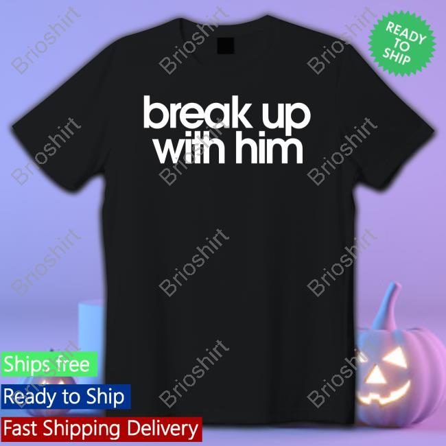 Official Break Up With Him Shirt