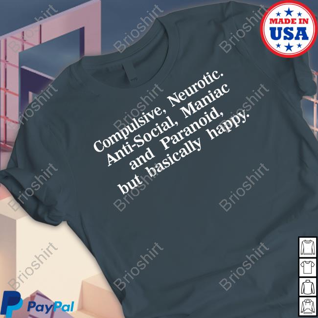 Compulsive Neurotic Anti-Social Maniac And Paranoid But Basically Happy Shirt Shirts That Go Hard
