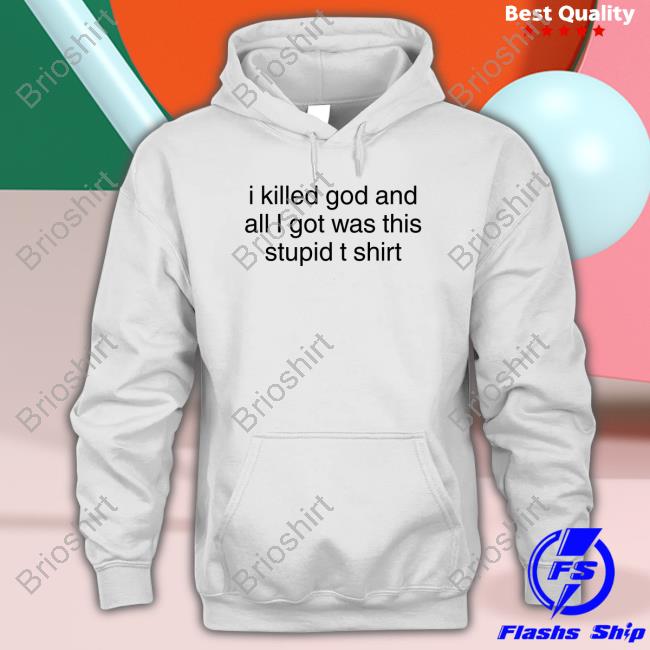 Shirts That Go Hard I Killed God And All I Got Was This Stupid T Shirt T Shirt
