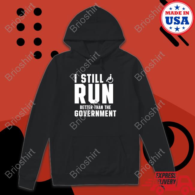 Shirts That Go Hard I Still Run Better Than Ther Government Hat Shirtsthtgohard