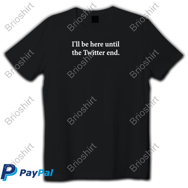 I'll Be Here Until The Twitter End T-Shirt Jennifer Crawford