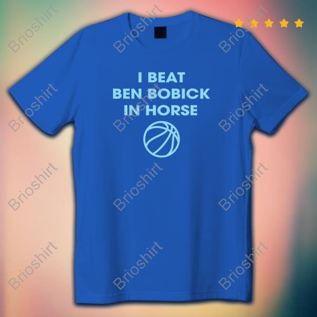 I Beat Ben Bobick In Horse Horsing Around Tee