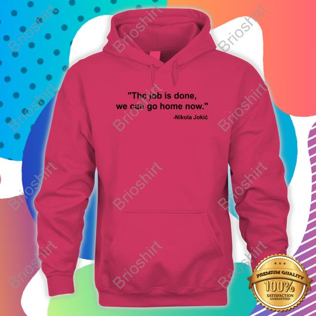 Denver Nuggets Nikola Jokic The Job Is Done We Can Go Home Now Shirt