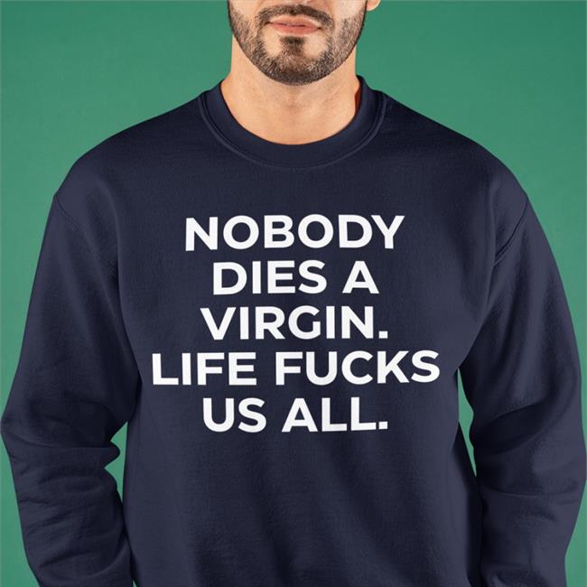 Nobody Dies A Virgin Life Fucks Us All Shirts Aims Erosatrophy