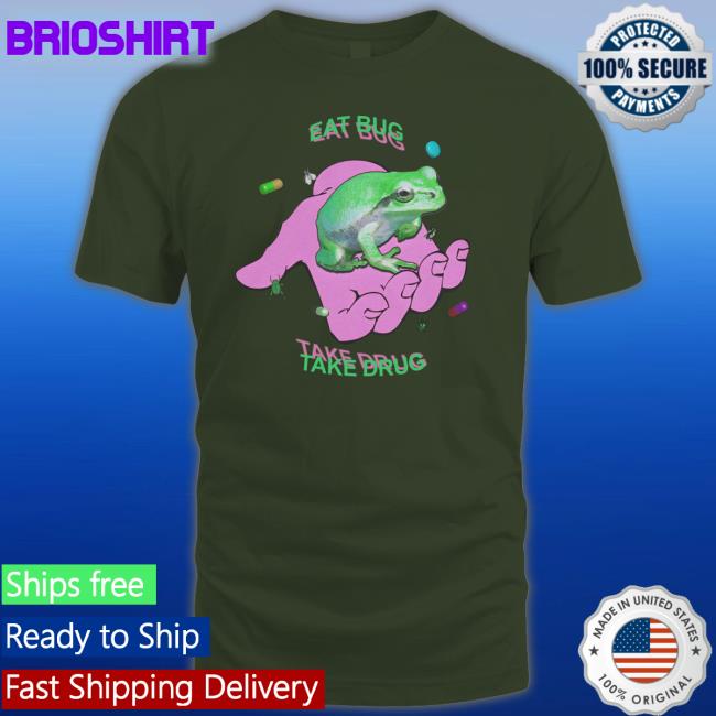 Eat Bug Take Drug T Shirt Shirts That Go Hard