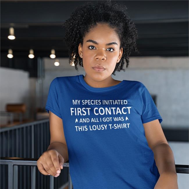 My Species Initiated First Contact And All I Got Was This Lousy T Shirt Shirt Star Trek