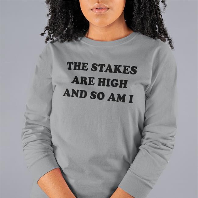 The Stakes Are High And So Am I T Shirt White Shirts That Go Hard