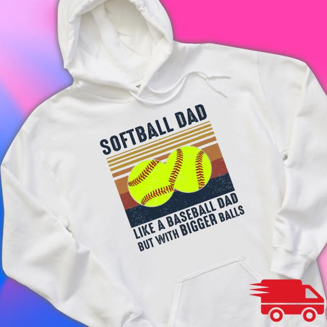 Softball Dad Like A Baseball Dad But With Bigger Balls Shirt