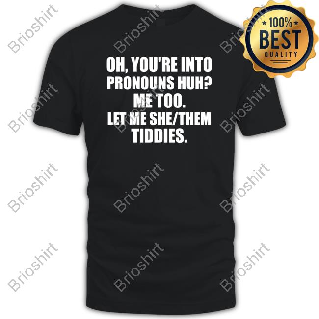 Oh You're Into Pronouns Huh Me Too Let Me She Them Tiddies Shirt Mizu Sheotl