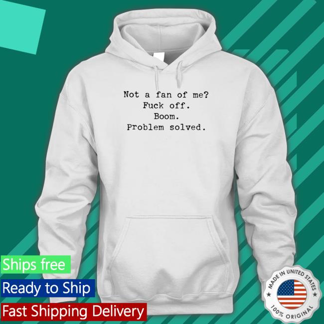 Official Oh hey it’s me not a fan of me fuck off boom problem solved Tee