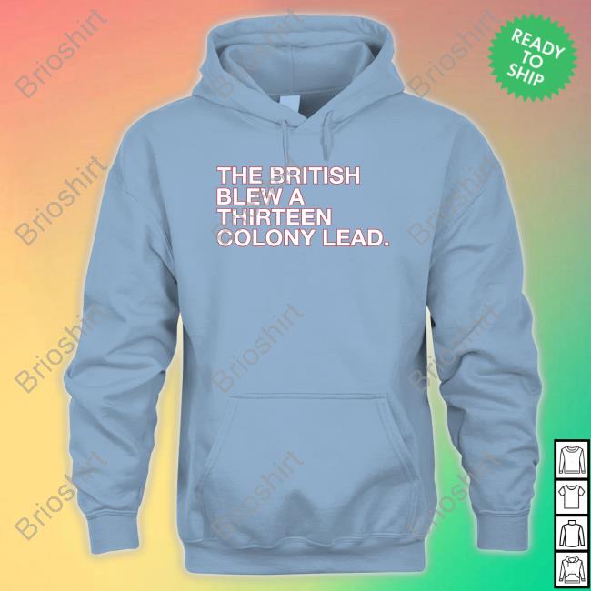 The British Blew A Thirteen Colony Lead Shirt Obvious Shirts