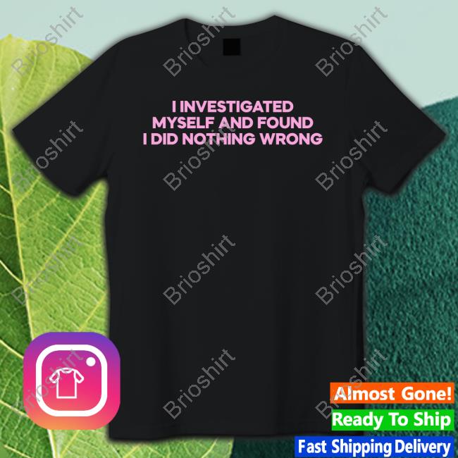 Official I Investigated Myself And Found I Did Nothing Wrong Shirt