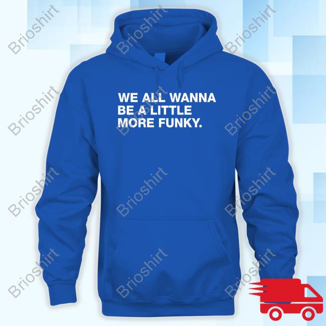 We All Wanna Be A Little More Funky T-Shirt