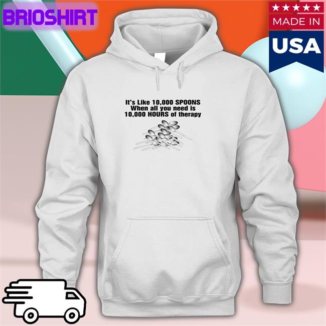 It's Like 10,000 Spoons Hoodie