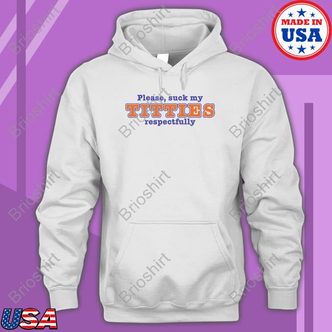 Please Suck My Titties Respectfully Shirt Shirts That Go Hard