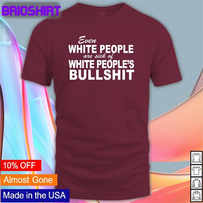 Even White People Are Sick Of White People's Bullshit Tee Shirt Emily