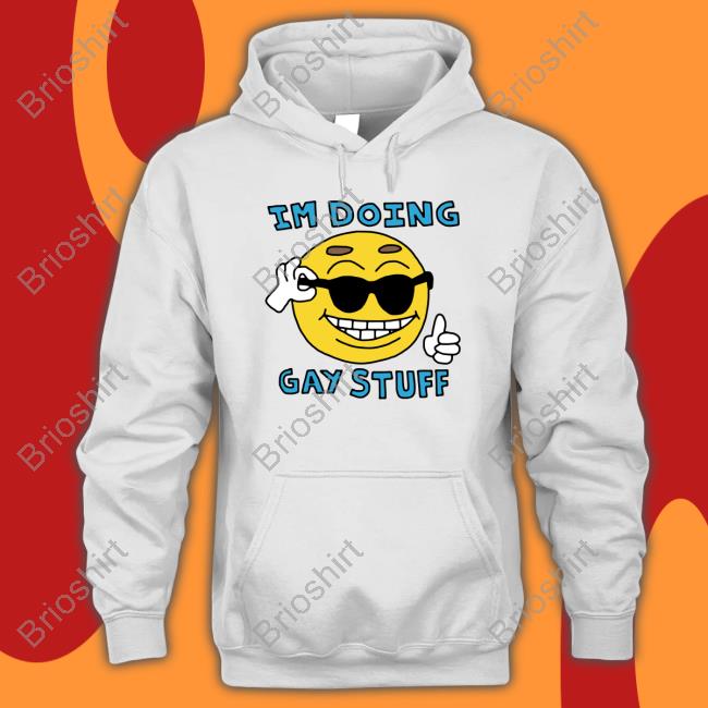 I'm Doing Gay Stuff Shirt Shirts That Go Hard