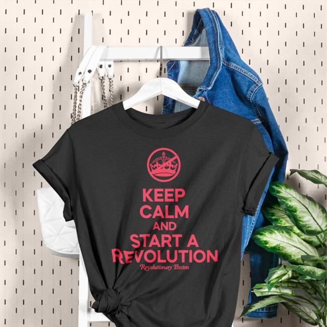 The Constitutionalist Donithedon Keep Calm And Start A Revolution Revolutionary Boston Shirt