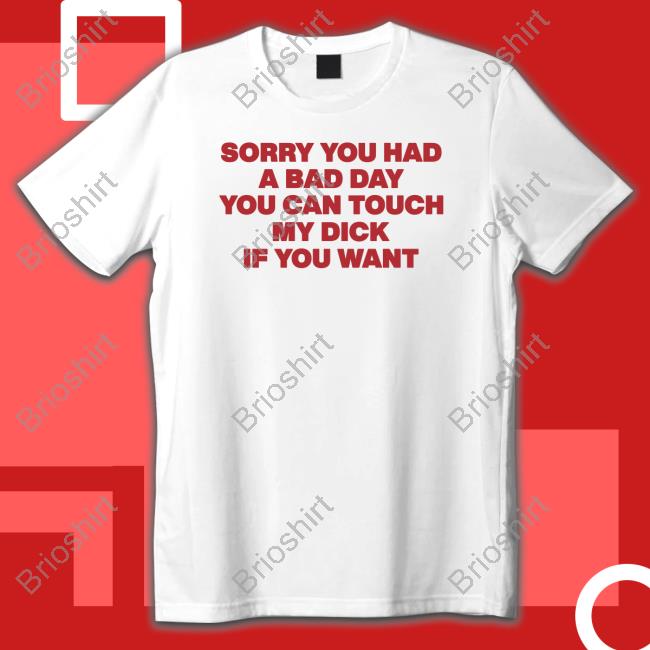 Sorry You Had A Bad Day You Can Touch My Dick If You Want Crewneck