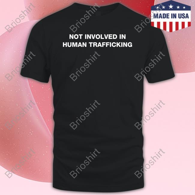 Shirts That Go Hard Not Involved In Human Trafficking Shirt Shirtsthtgohard