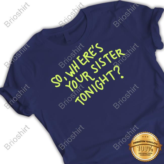 So Where Your Sister Tonight Tee Shirt