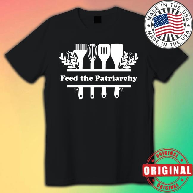 Feed The Patriarchy t shirt