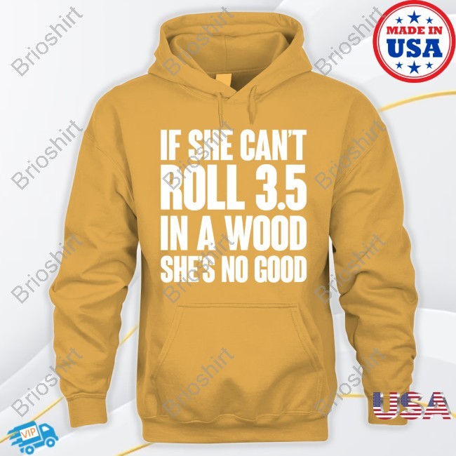 If She Can't Roll 3.5 In A Wood She's No Good Tee