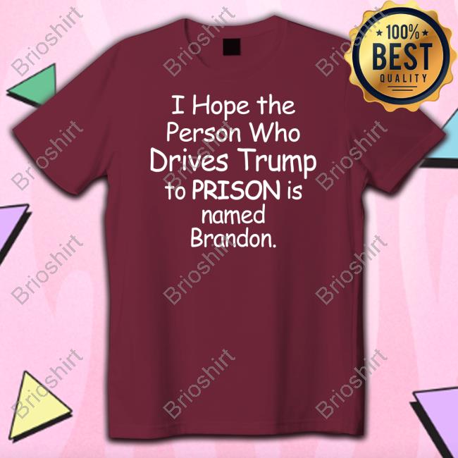 Official I Hope The Person Who Drives Trump To Prison Is Named Brandon Shirt I Hope The Person Who Drives Trump To Prison Is Named Brandon Crewneck Sweatshirt Jamie Hough