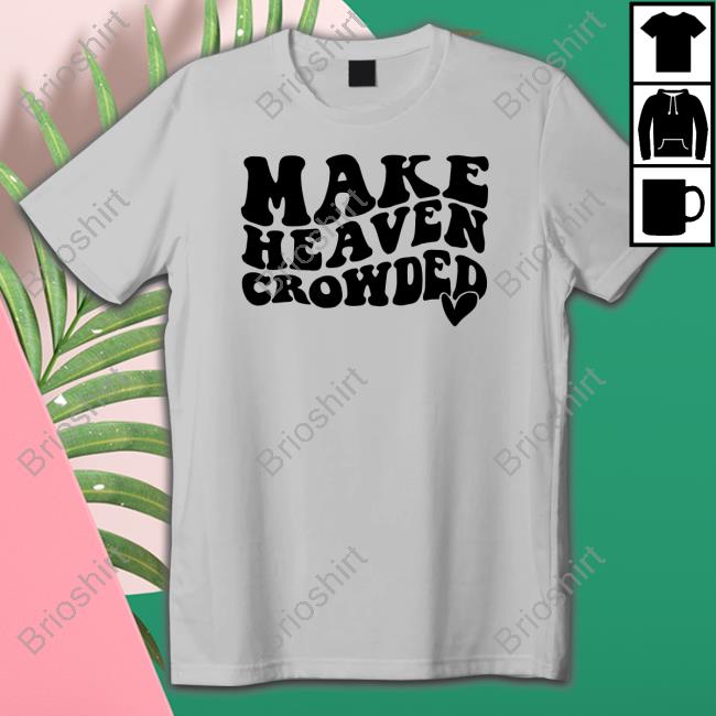 Make Heaven Crowded Shirt Shirtsthtgohard