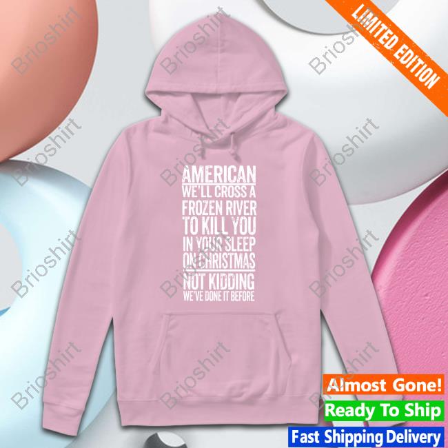 American We'll Cross A Frozen River To Kill You In Your Sleep On Christmas Not Kidding We've Done It Before Sweatshirt The Redheaded Libertarian