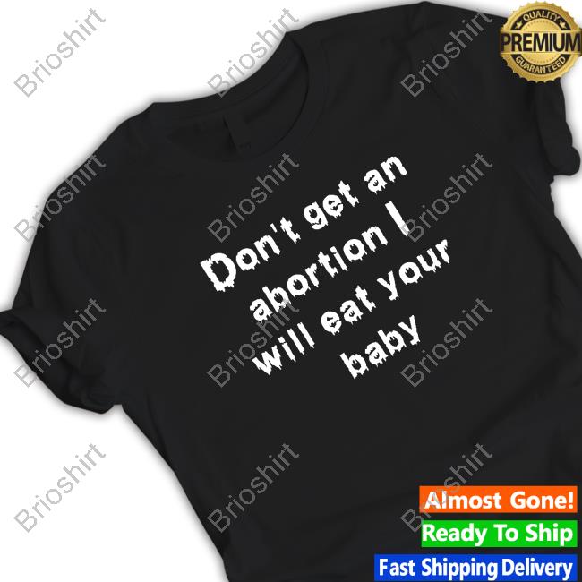 The Good Shirts That Go Hard Don't Get An Abortion I Will Eat Your Baby Hodies Shirtsthatgohard