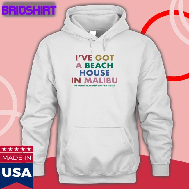 I've Got A Beach House In Malibu And I’M Probably Gonna Hurt Your Feelings Hoodie