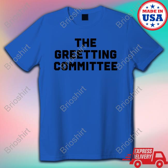 The Greeting Committee Shirt 2022 The Nowhere Fans