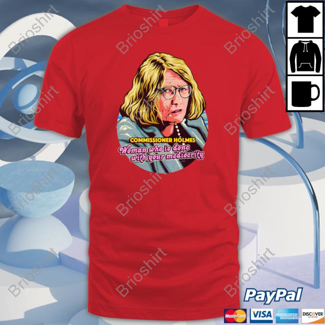 Commissioner Holmes Woman Who Is Done With Your Mediocrity Tee Shirt