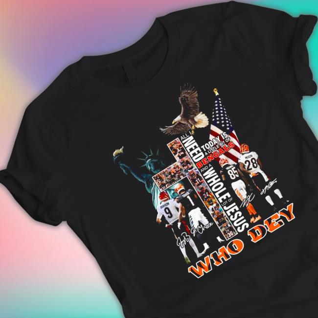 Official All I need today is a little bit of cincinnatI bengals and a whole lot of Jesus who dey signatures who dey American flag Shirts