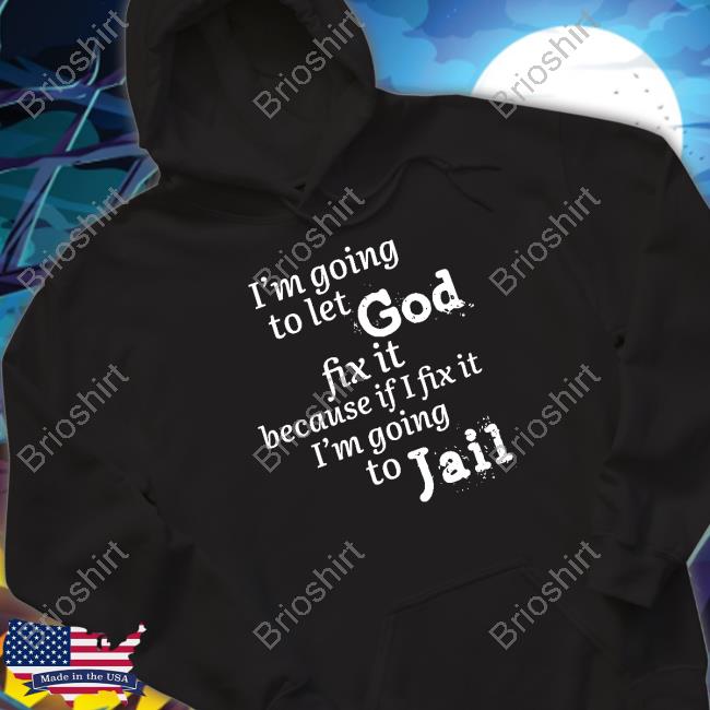 I’M Going To Let God Fix It Because If I Fix It I’M Going To Jail Sweatshirt
