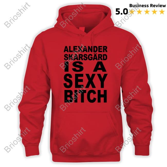 Alexander Skarsgard Is A Sexy Bitch Shirt