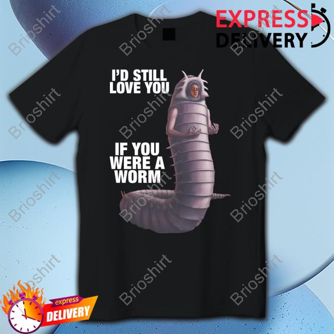 Goodshirts Merch I'd Still Love You If You Were A Worm 2 Sweatshirts Shirts That Go Hard