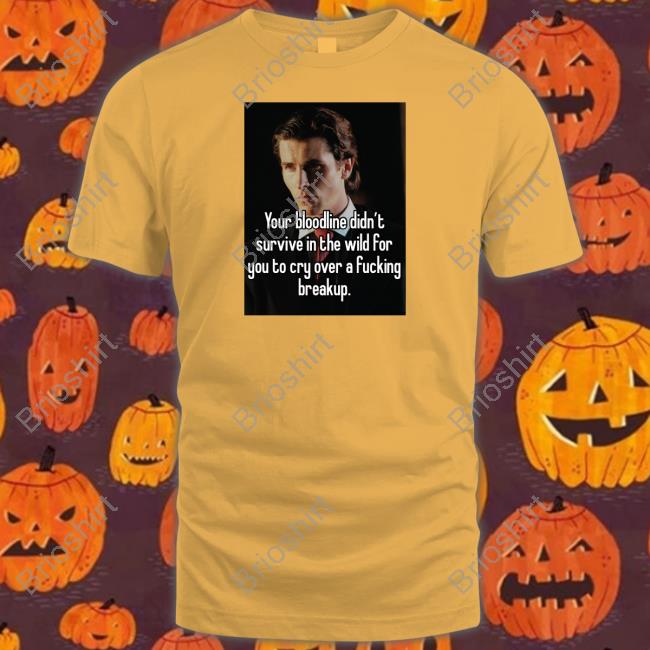 Official Your Bloodline Didn't Survive In The Wild For You To Cry Over A Fucking Breakup Shirt