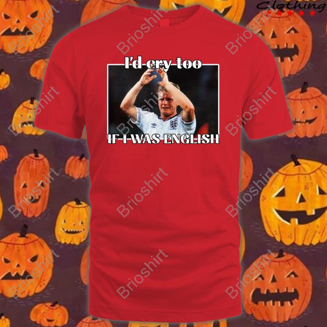 Official Gazza I'd Cry Too If I Was English Nihal Notnihal T Shirt