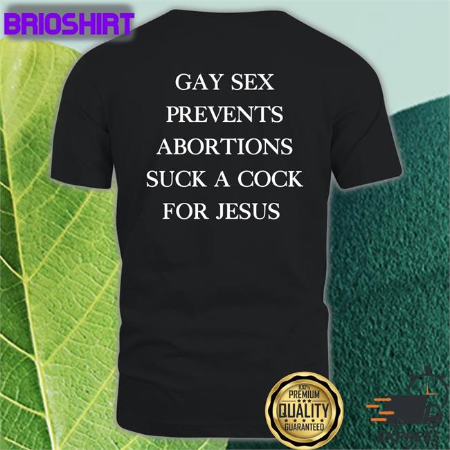 Gay Sex Prevents Abortions Suck A Cock For Jesus Tee Shirts With Threatening Auras