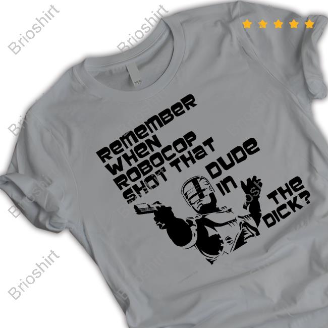 Remember When Robocop Shot That Dude In The Dick New Shirt