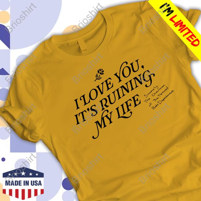 I Love You, It's Ruining My Life TPD New Shirt