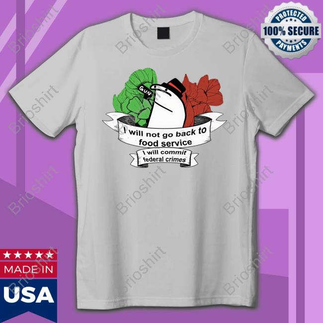 I Will Not Go Back To Food Service I Will Commit Federal Crimes T-Shirt