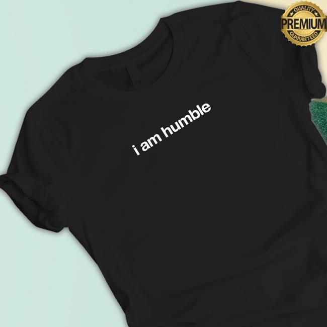 I Am Humble Shirts